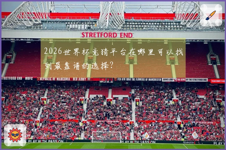 2026世界杯竞猜平台在哪里可以找到最靠谱的选择？