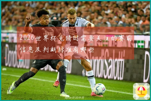 2026世界杯竞猜时需要关注的赛前信息及判断标准有哪些