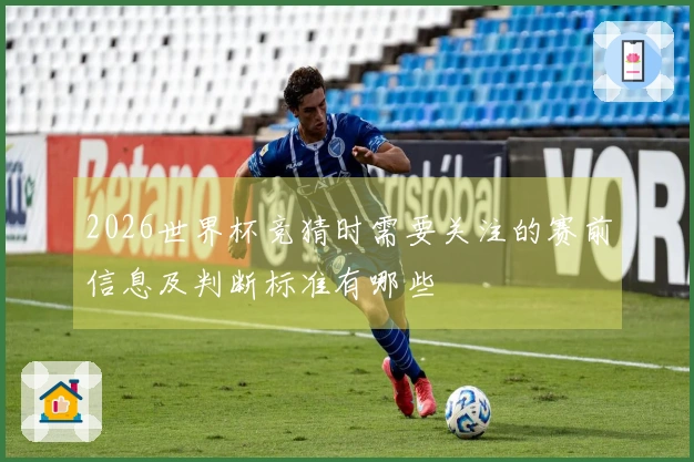 2026世界杯竞猜时需要关注的赛前信息及判断标准有哪些