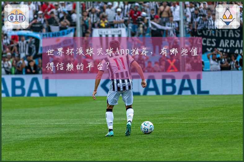 世界杯滚球买球App推荐，有哪些值得信赖的平台？