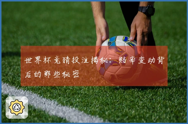 世界杯竞猜投注揭秘:赔率变动背后的那些秘密