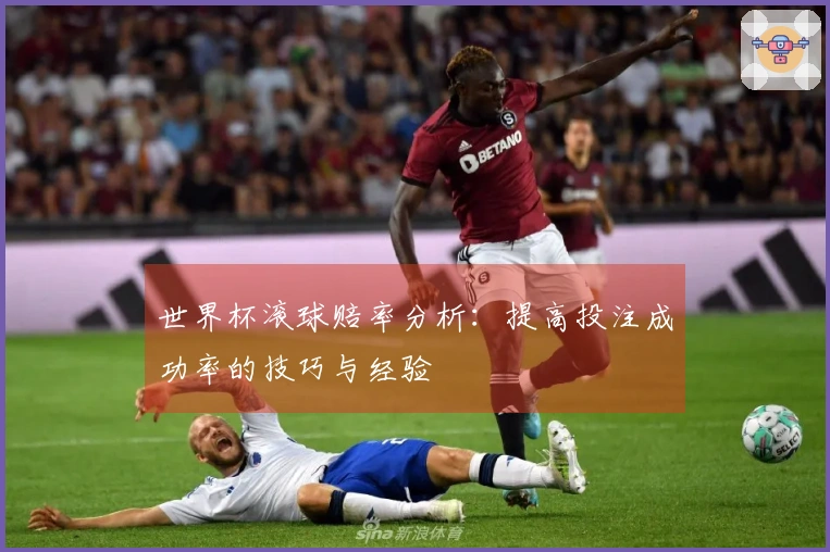 世界杯滚球赔率分析：提高投注成功率的技巧与经验